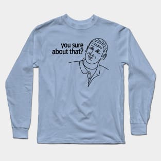 You sure about that? Long Sleeve T-Shirt